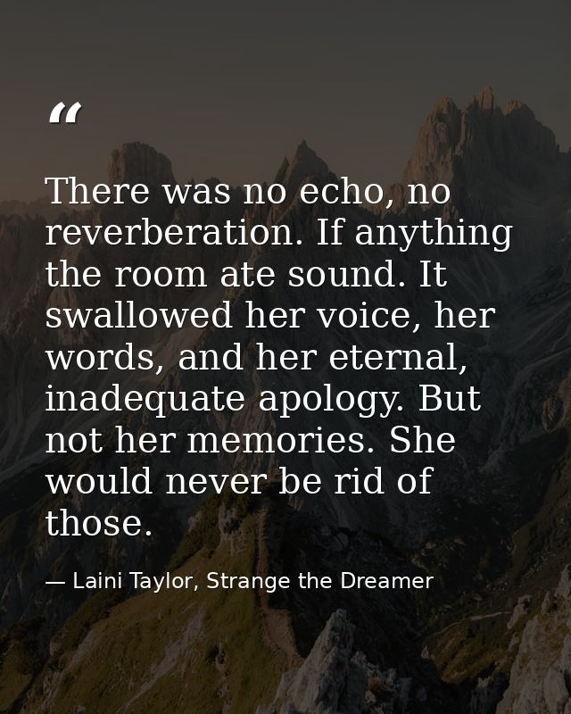 There was no echo, no reverberation. If anything the room ate sound. It swallowed her voice, her words, and her eternal, — Laini Taylor, Strange the Dreamer