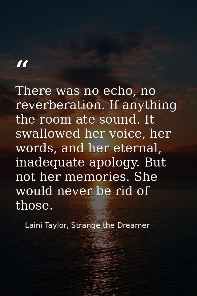 There was no echo, no reverberation. If anything the room ate sound. It swallowed her voice, her words, and her eternal, — Laini Taylor, Strange the Dreamer