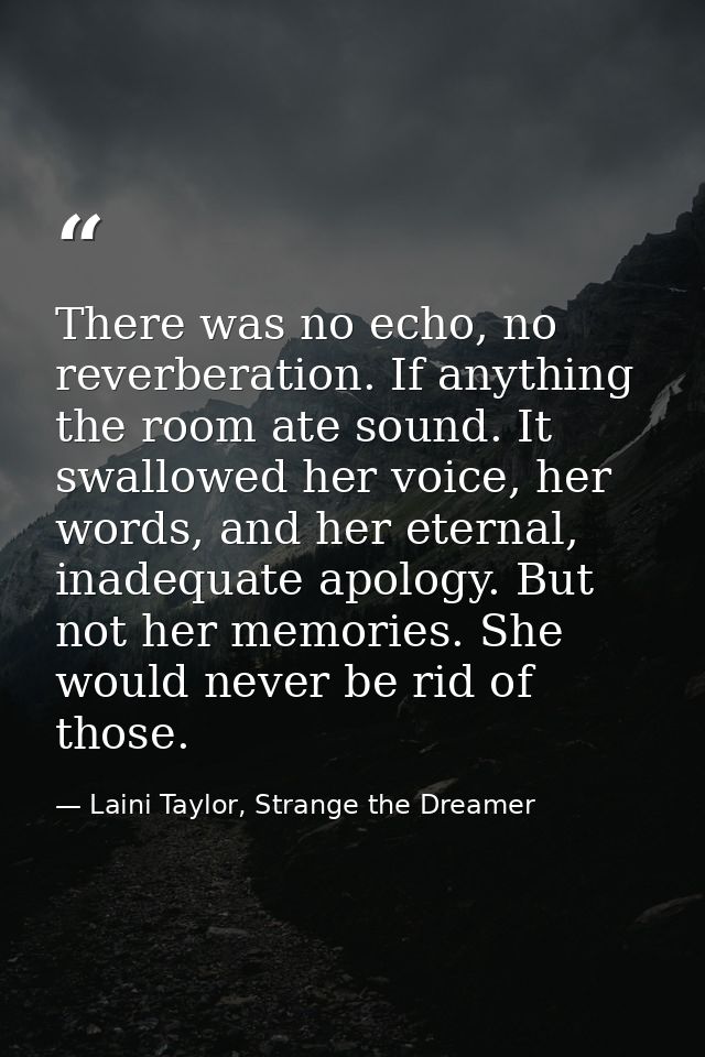 There was no echo, no reverberation. If anything the room ate sound. It swallowed her voice, her words, and her eternal, — Laini Taylor, Strange the Dreamer
