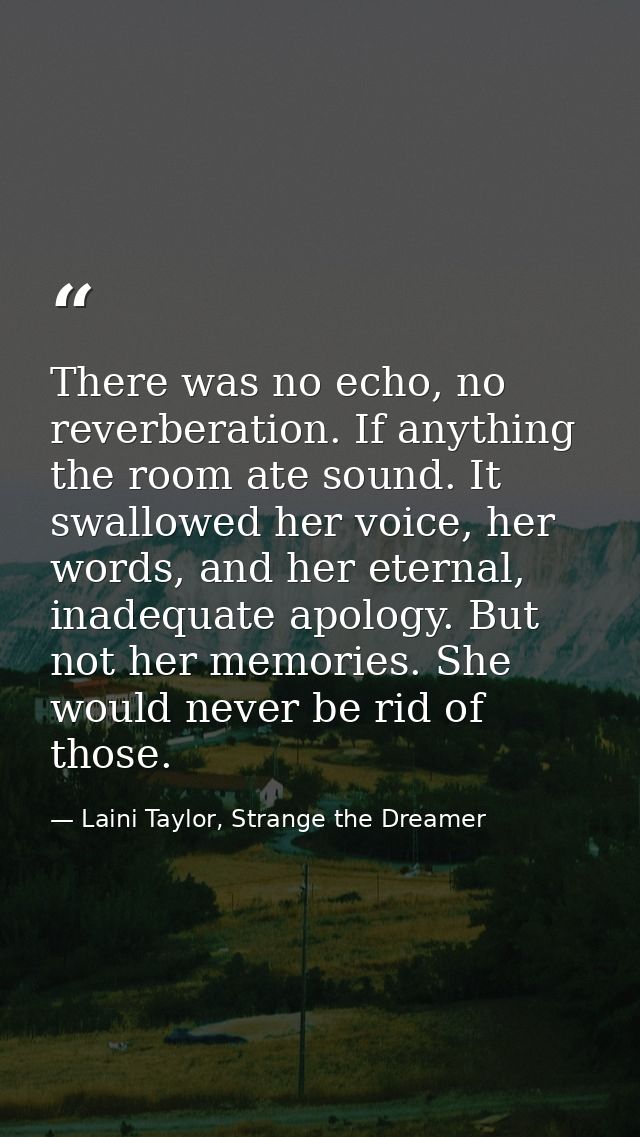 There was no echo, no reverberation. If anything the room ate sound. It swallowed her voice, her words, and her eternal, — Laini Taylor, Strange the Dreamer