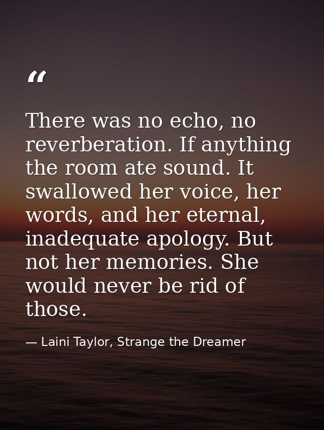 There was no echo, no reverberation. If anything the room ate sound. It swallowed her voice, her words, and her eternal, — Laini Taylor, Strange the Dreamer