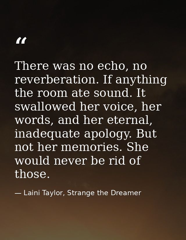 There was no echo, no reverberation. If anything the room ate sound. It swallowed her voice, her words, and her eternal, — Laini Taylor, Strange the Dreamer
