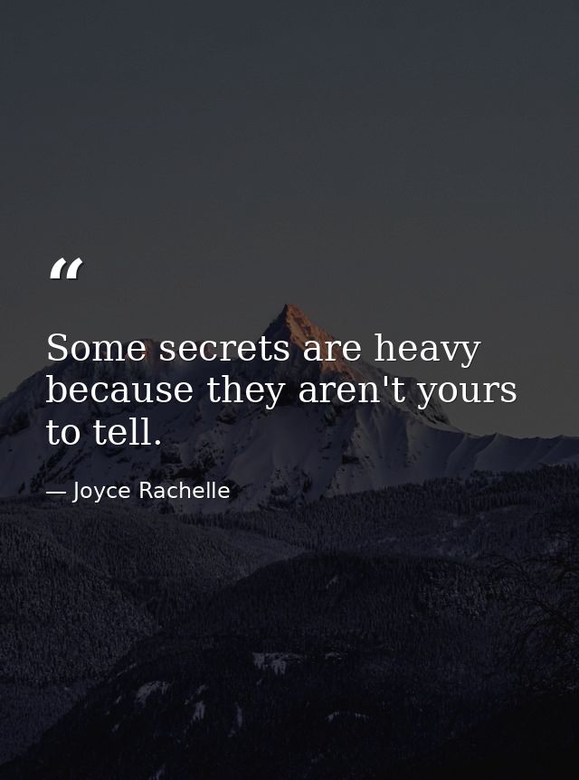 Some secrets are heavy because they aren't yours to tell. — Joyce Rachelle