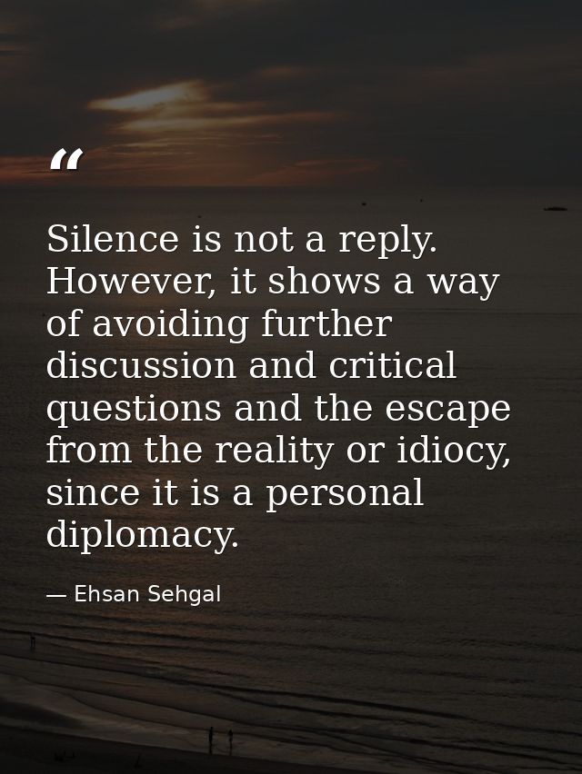 Silence is not a reply. However, it shows a way of avoiding further discussion and critical questions and the escape fro — Ehsan Sehgal