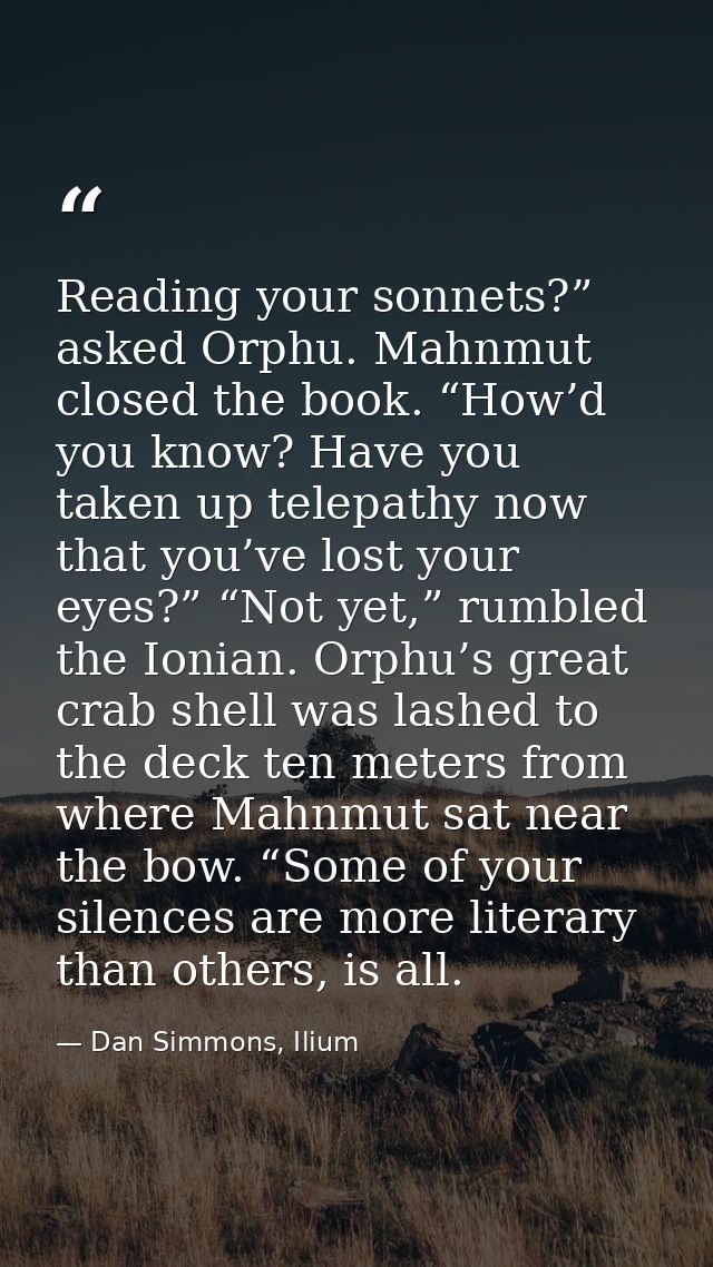 Reading your sonnets?” asked Orphu. Mahnmut closed the book. “How’d you know? Have you taken up telepathy now that you’v — Dan Simmons, Ilium