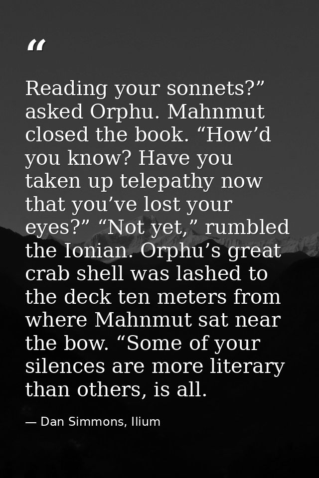 Reading your sonnets?” asked Orphu. Mahnmut closed the book. “How’d you know? Have you taken up telepathy now that you’v — Dan Simmons, Ilium