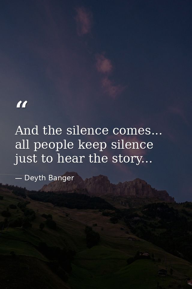 And the silence comes... all people keep silence just to hear the story... — Deyth Banger