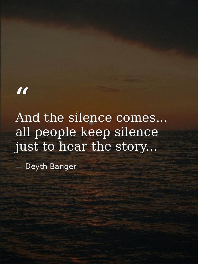 And the silence comes... all people keep silence just to hear the story... — Deyth Banger