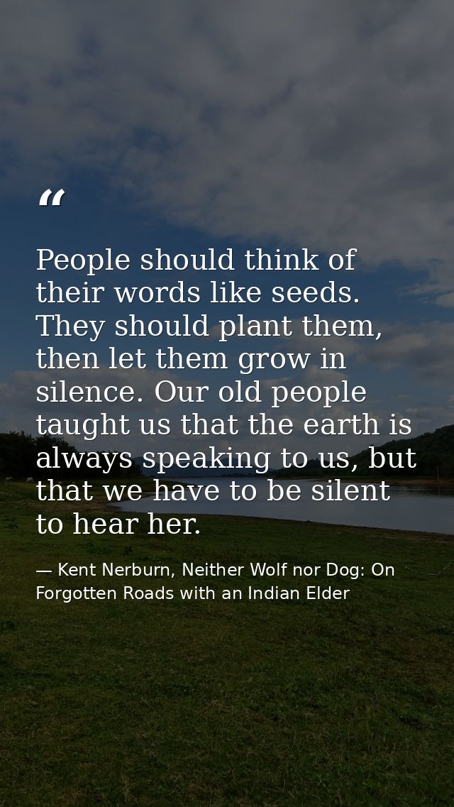 People should think of their words like seeds. They should plant them, then let them grow in silence. Our old people tau — Kent Nerburn, Neither Wolf nor Dog: On Forgotten Roads with an Indian Elder