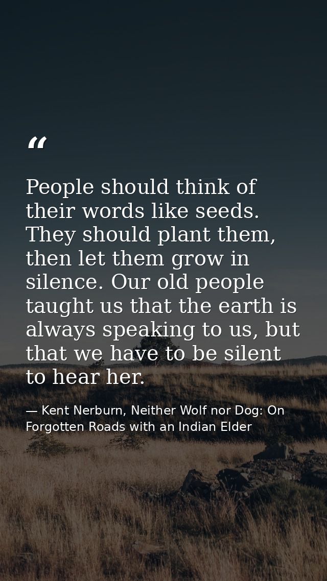 People should think of their words like seeds. They should plant them, then let them grow in silence. Our old people tau — Kent Nerburn, Neither Wolf nor Dog: On Forgotten Roads with an Indian Elder