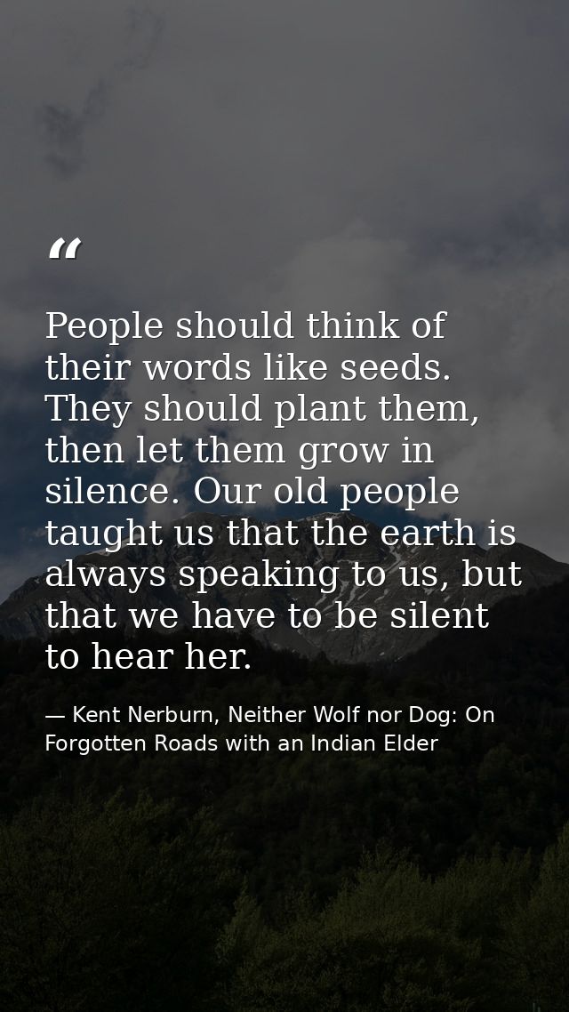 People should think of their words like seeds. They should plant them, then let them grow in silence. Our old people tau — Kent Nerburn, Neither Wolf nor Dog: On Forgotten Roads with an Indian Elder