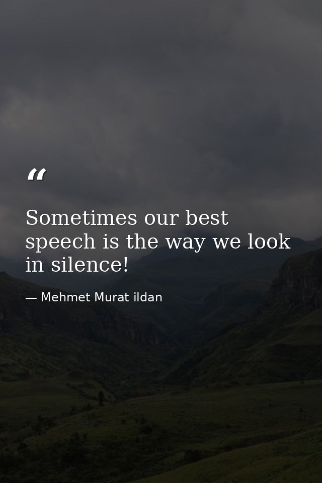 Sometimes our best speech is the way we look in silence! — Mehmet Murat ildan