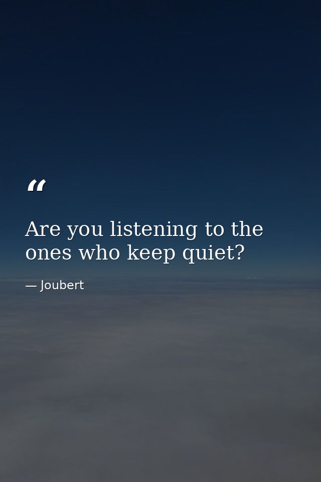 Are you listening to the ones who keep quiet? — Joubert