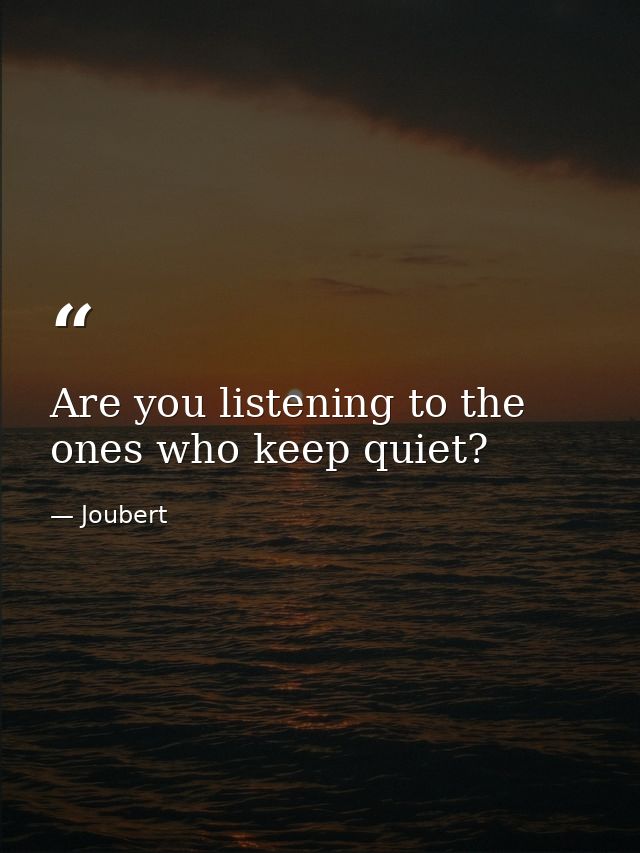 Are you listening to the ones who keep quiet? — Joubert