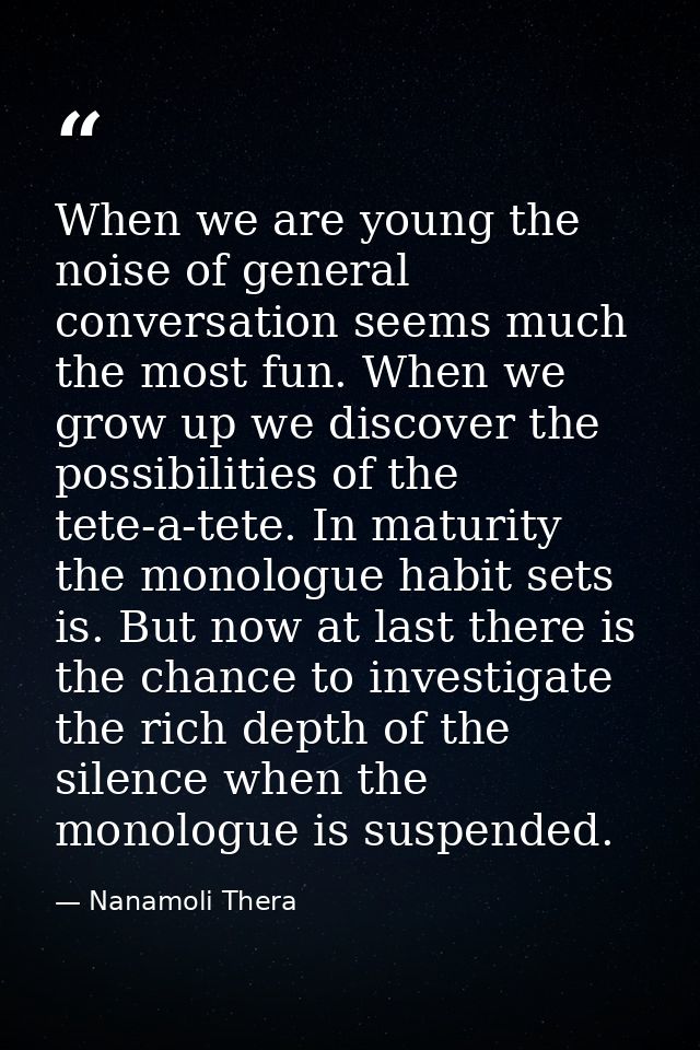 When we are young the noise of general conversation seems much the most fun. When we grow up we discover the possibiliti — Nanamoli Thera