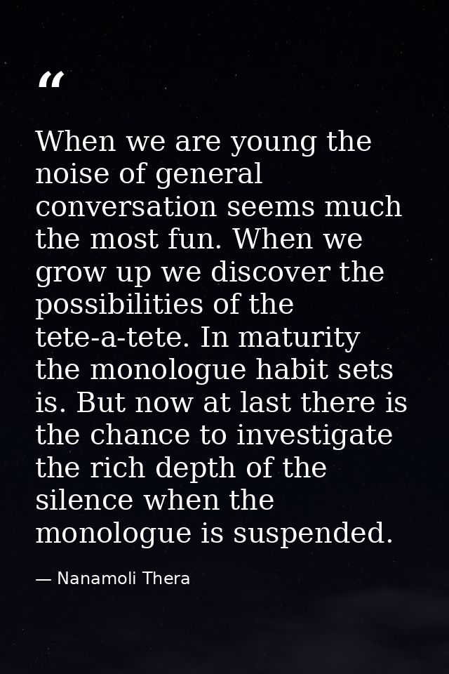 When we are young the noise of general conversation seems much the most fun. When we grow up we discover the possibiliti — Nanamoli Thera