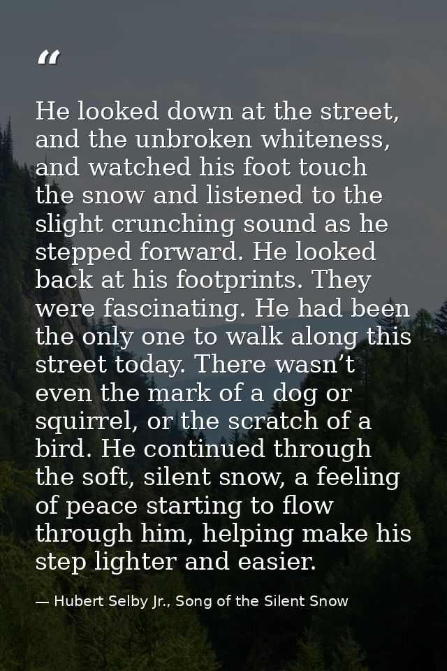 He looked down at the street, and the unbroken whiteness, and watched his foot touch the snow and listened to the slight — Hubert Selby Jr., Song of the Silent Snow