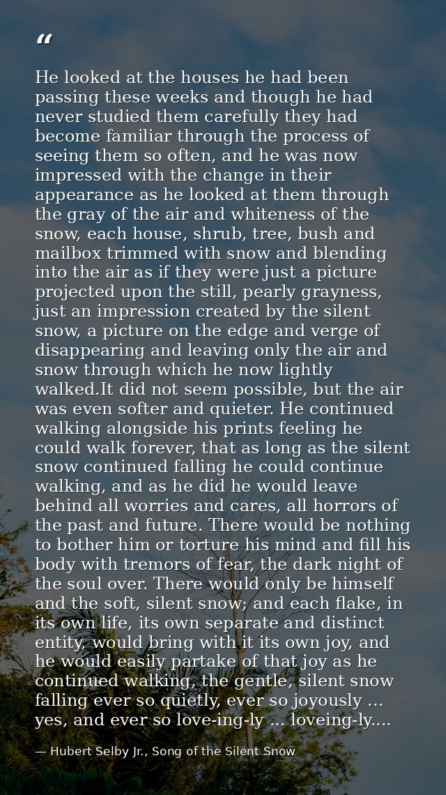 He looked at the houses he had been passing these weeks and though he had never studied them carefully they had become f — Hubert Selby Jr., Song of the Silent Snow