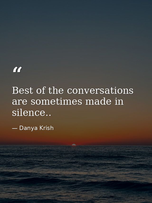 Best of the conversations are sometimes made in silence.. — Danya Krish