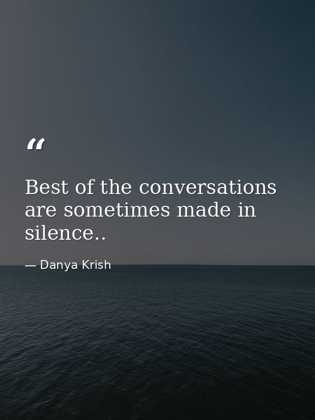 Best of the conversations are sometimes made in silence.. — Danya Krish