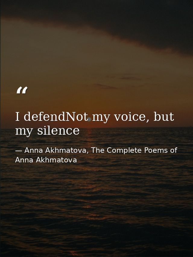 I defendNot my voice, but my silence — Anna Akhmatova, The Complete Poems of Anna Akhmatova