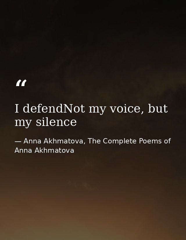 I defendNot my voice, but my silence — Anna Akhmatova, The Complete Poems of Anna Akhmatova