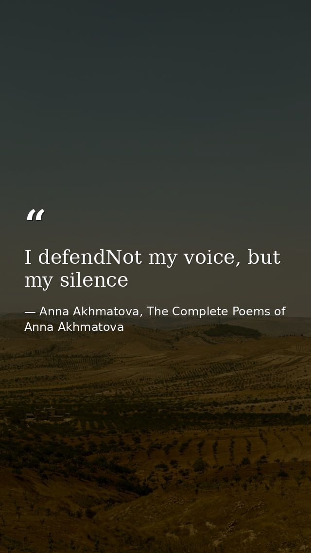 I defendNot my voice, but my silence — Anna Akhmatova, The Complete Poems of Anna Akhmatova