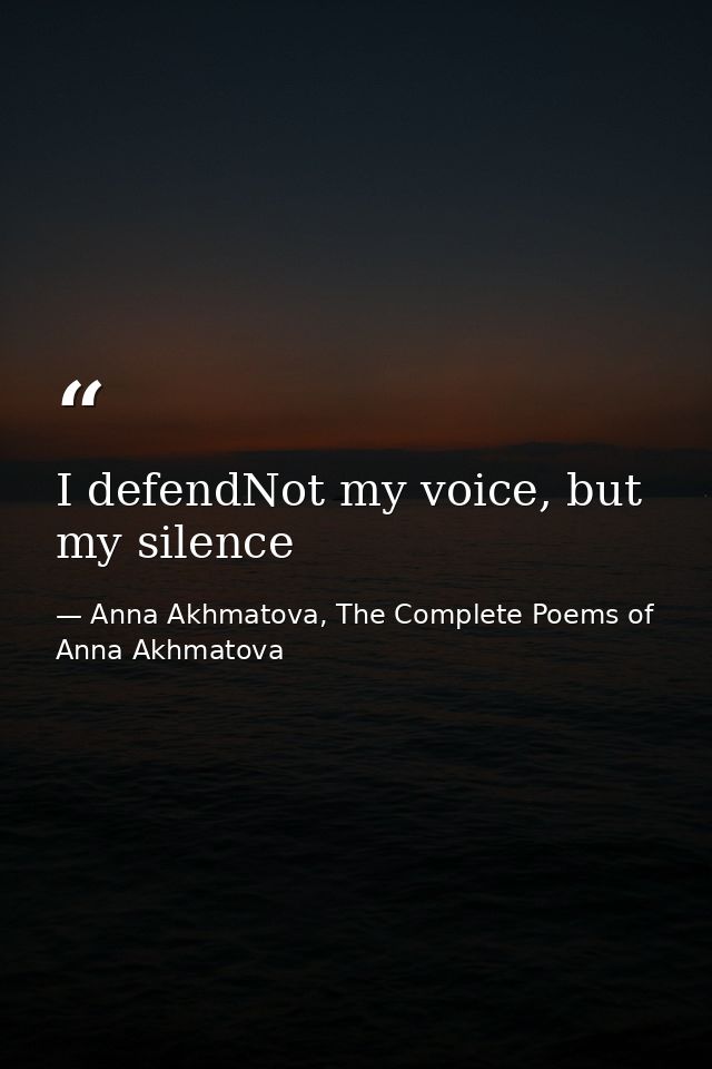 I defendNot my voice, but my silence — Anna Akhmatova, The Complete Poems of Anna Akhmatova