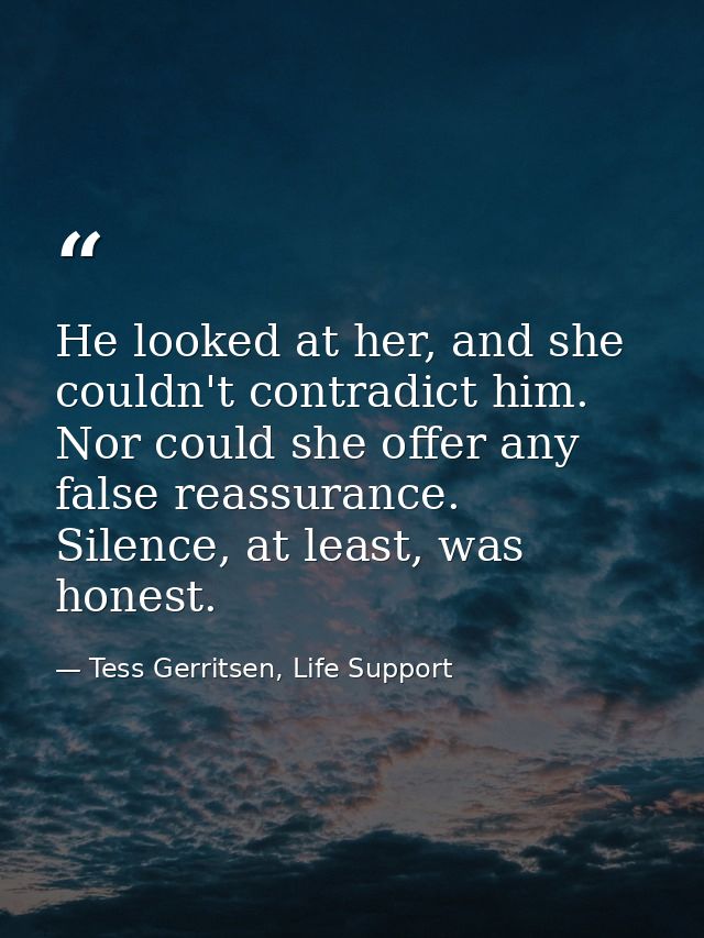 He looked at her, and she couldn't contradict him. Nor could she offer any false reassurance. Silence, at least, was hon — Tess Gerritsen, Life Support