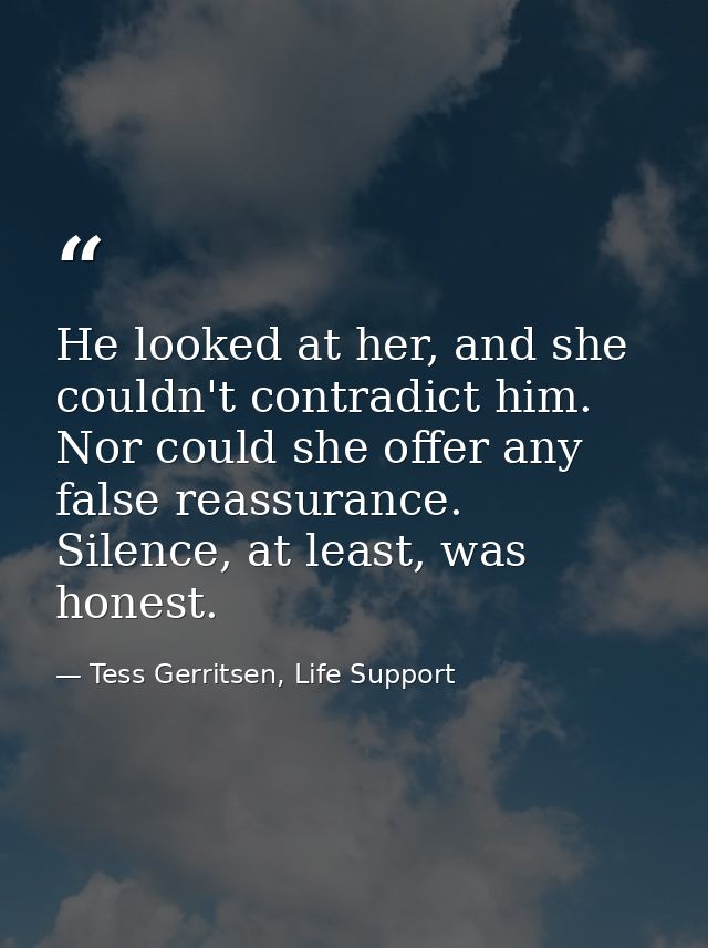 He looked at her, and she couldn't contradict him. Nor could she offer any false reassurance. Silence, at least, was hon — Tess Gerritsen, Life Support