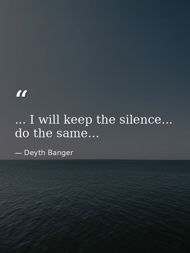 ... I will keep the silence... do the same... — Deyth Banger