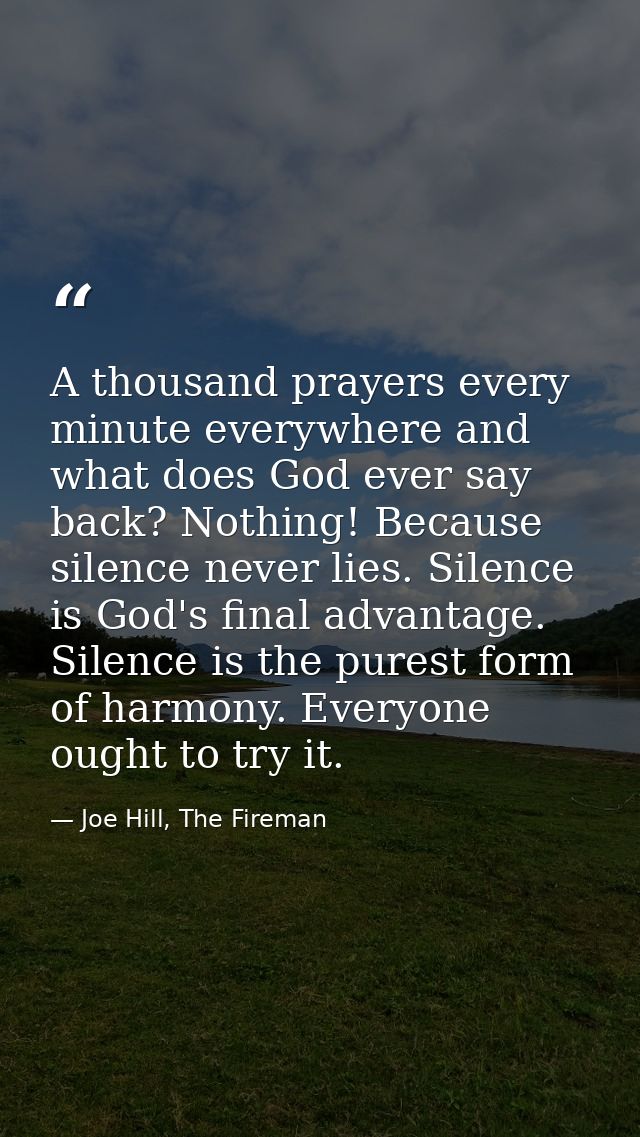 A thousand prayers every minute everywhere and what does God ever say back? Nothing! Because silence never lies. Silence — Joe Hill, The Fireman