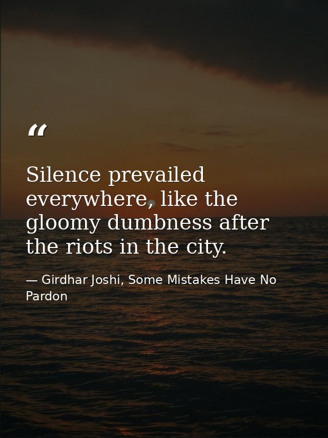 Silence prevailed everywhere, like the gloomy dumbness after the riots in the city. — Girdhar Joshi, Some Mistakes Have No Pardon
