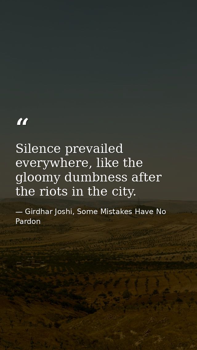 Silence prevailed everywhere, like the gloomy dumbness after the riots in the city. — Girdhar Joshi, Some Mistakes Have No Pardon