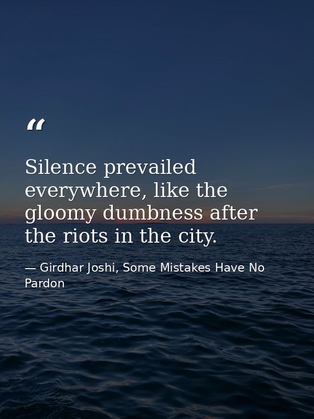 Silence prevailed everywhere, like the gloomy dumbness after the riots in the city. — Girdhar Joshi, Some Mistakes Have No Pardon