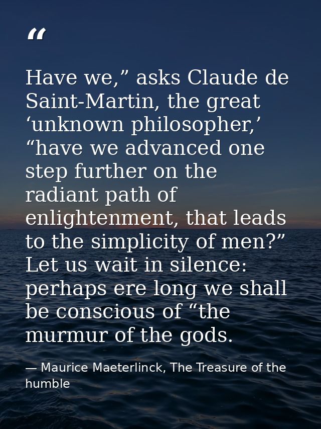 Have we,” asks Claude de Saint-Martin, the great ‘unknown philosopher,’ “have we advanced one step further on the radian — Maurice Maeterlinck, The Treasure of the humble