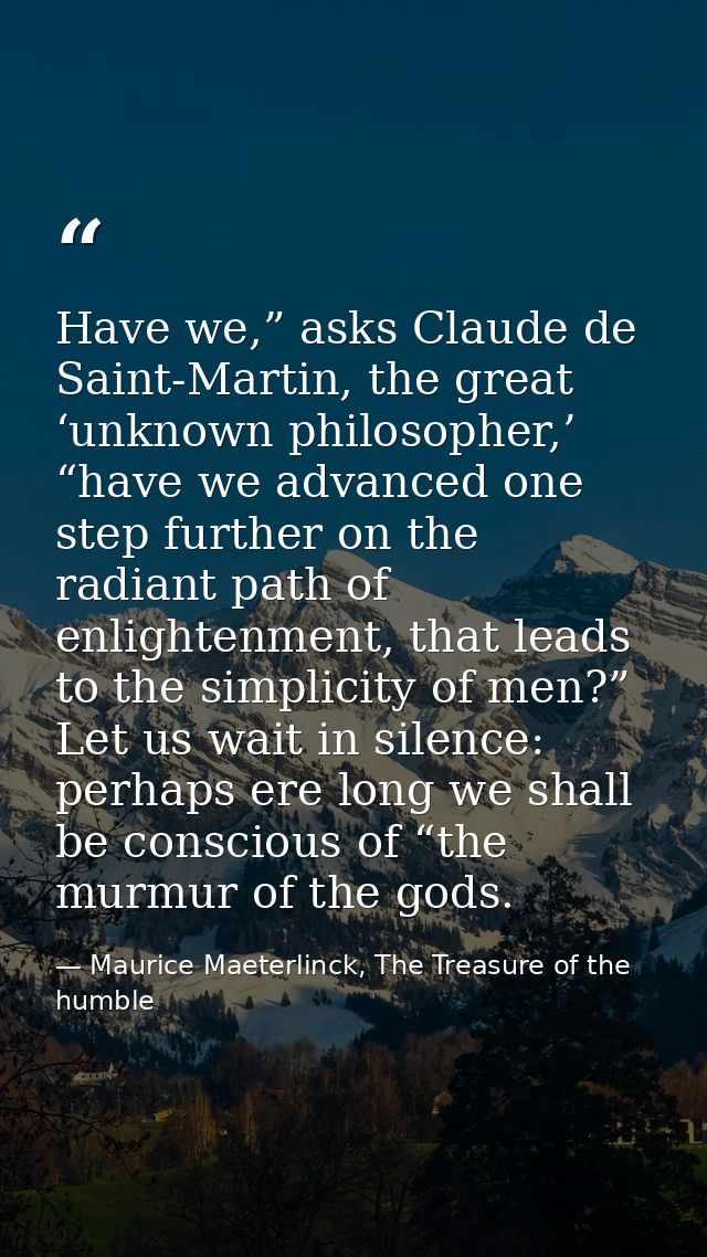 Have we,” asks Claude de Saint-Martin, the great ‘unknown philosopher,’ “have we advanced one step further on the radian — Maurice Maeterlinck, The Treasure of the humble