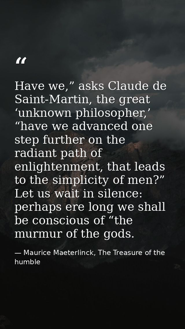Have we,” asks Claude de Saint-Martin, the great ‘unknown philosopher,’ “have we advanced one step further on the radian — Maurice Maeterlinck, The Treasure of the humble
