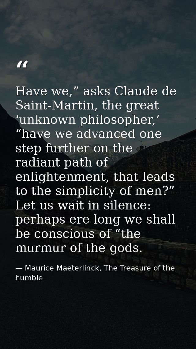 Have we,” asks Claude de Saint-Martin, the great ‘unknown philosopher,’ “have we advanced one step further on the radian — Maurice Maeterlinck, The Treasure of the humble