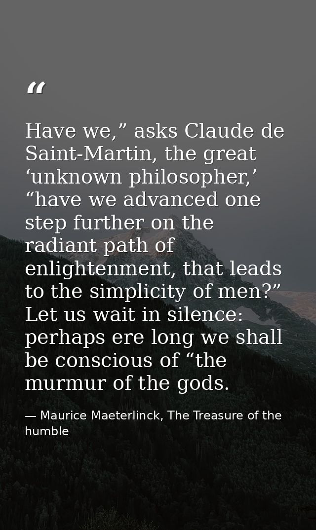 Have we,” asks Claude de Saint-Martin, the great ‘unknown philosopher,’ “have we advanced one step further on the radian — Maurice Maeterlinck, The Treasure of the humble