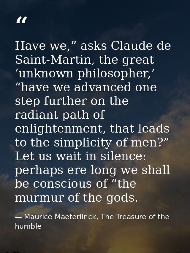 Have we,” asks Claude de Saint-Martin, the great ‘unknown philosopher,’ “have we advanced one step further on the radian — Maurice Maeterlinck, The Treasure of the humble