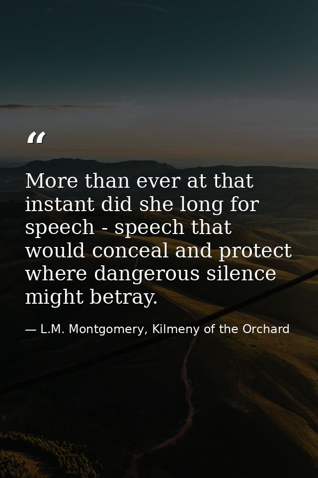 More than ever at that instant did she long for speech - speech that would conceal and protect where dangerous silence m — L.M. Montgomery, Kilmeny of the Orchard