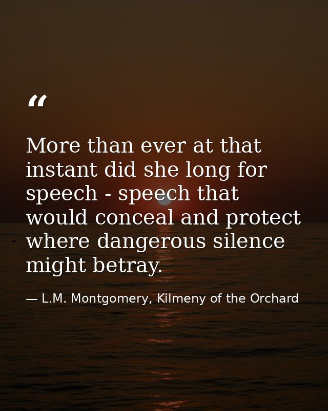 More than ever at that instant did she long for speech - speech that would conceal and protect where dangerous silence m — L.M. Montgomery, Kilmeny of the Orchard