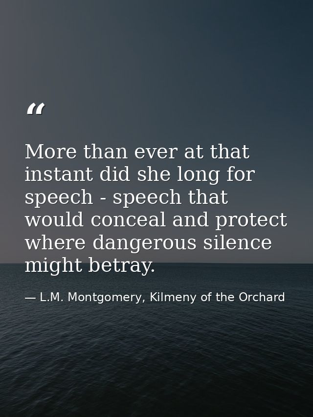 More than ever at that instant did she long for speech - speech that would conceal and protect where dangerous silence m — L.M. Montgomery, Kilmeny of the Orchard
