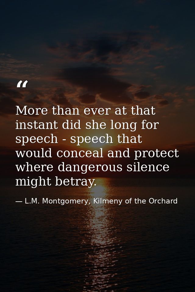 More than ever at that instant did she long for speech - speech that would conceal and protect where dangerous silence m — L.M. Montgomery, Kilmeny of the Orchard
