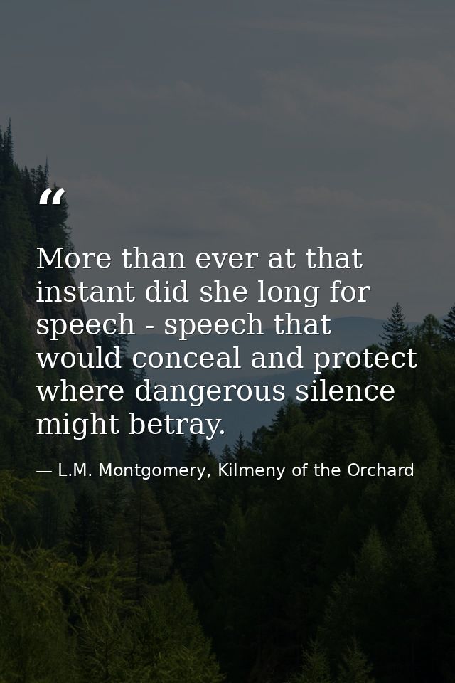 More than ever at that instant did she long for speech - speech that would conceal and protect where dangerous silence m — L.M. Montgomery, Kilmeny of the Orchard