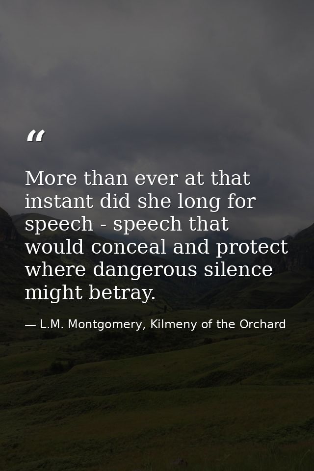 More than ever at that instant did she long for speech - speech that would conceal and protect where dangerous silence m — L.M. Montgomery, Kilmeny of the Orchard