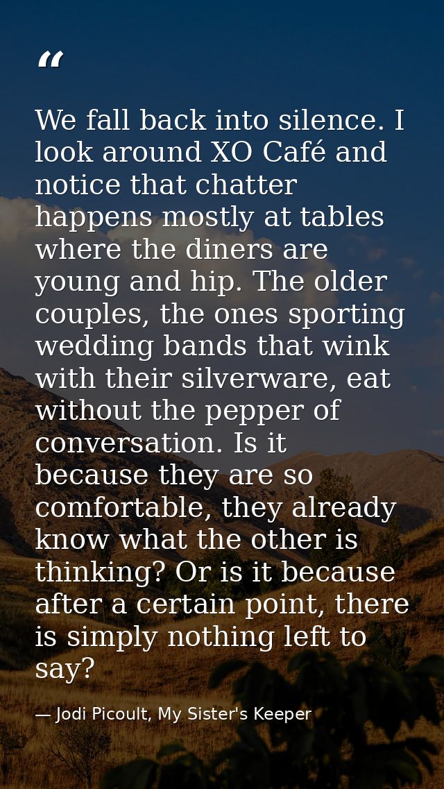 We fall back into silence. I look around XO Café and notice that chatter happens mostly at tables where the diners are y — Jodi Picoult, My Sister's Keeper