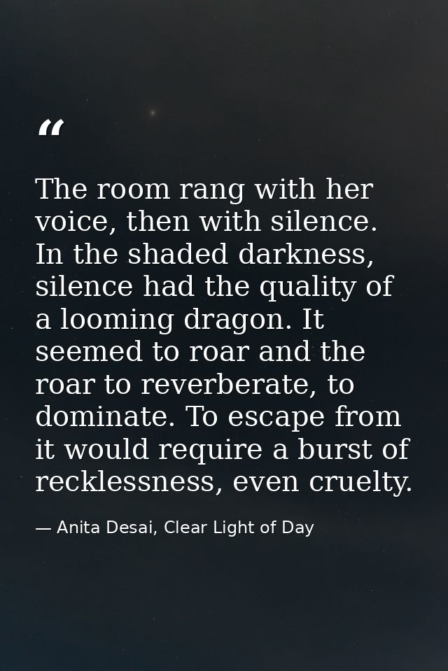 The room rang with her voice, then with silence. In the shaded darkness, silence had the quality of a looming dragon. It — Anita Desai, Clear Light of Day
