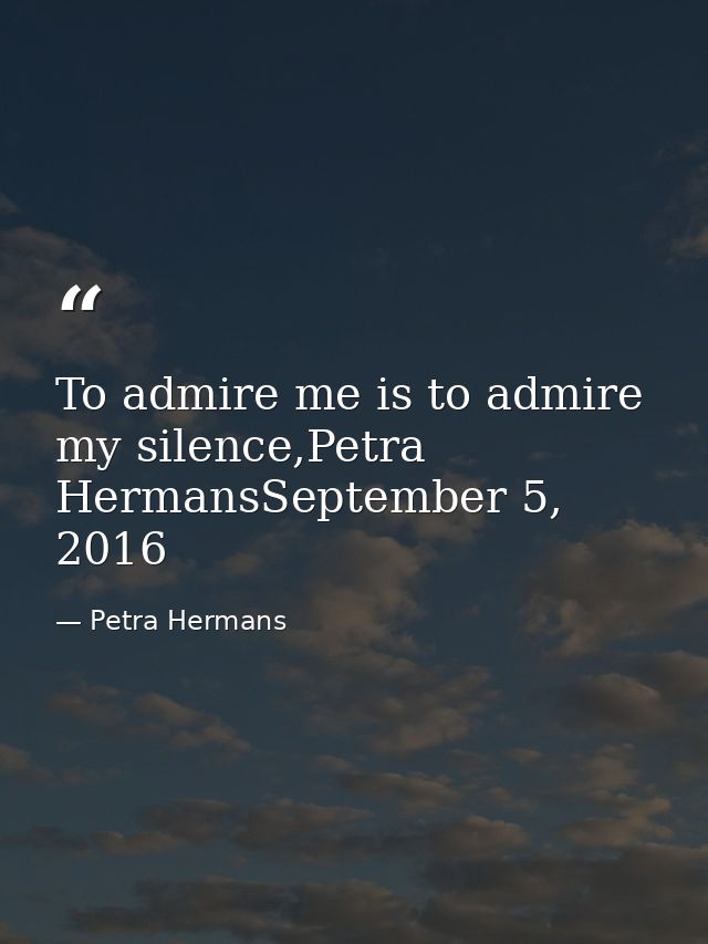 To admire me is to admire my silence,Petra HermansSeptember 5, 2016 — Petra Hermans